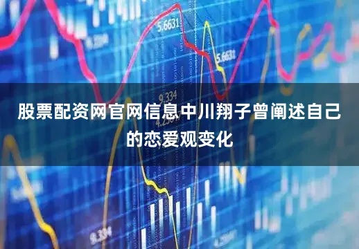 股票配资网官网信息　　中川翔子曾阐述自己的恋爱观变化
