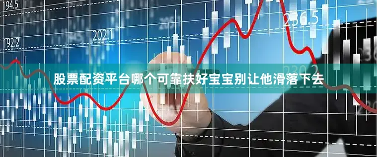 股票配资平台哪个可靠扶好宝宝别让他滑落下去