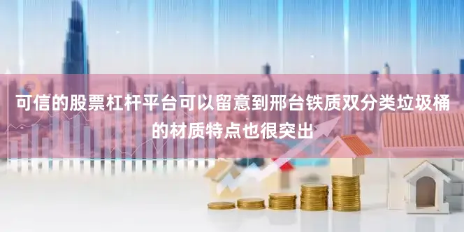 可信的股票杠杆平台可以留意到邢台铁质双分类垃圾桶的材质特点也很突出