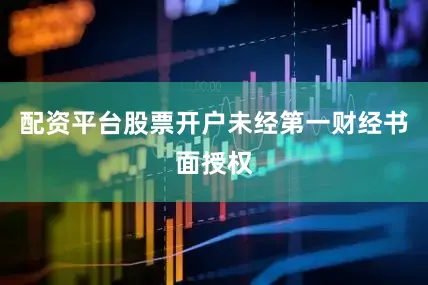 配资平台股票开户未经第一财经书面授权