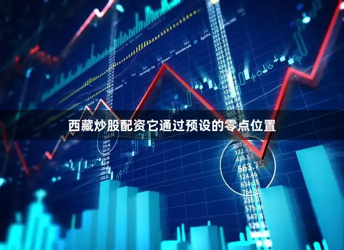 西藏炒股配资它通过预设的零点位置