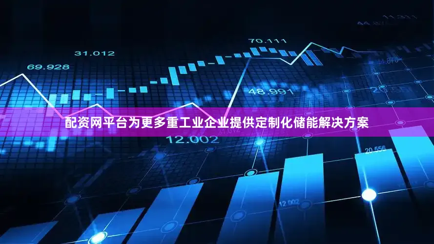 配资网平台为更多重工业企业提供定制化储能解决方案