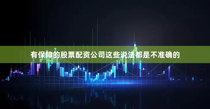 有保障的股票配资公司这些说法都是不准确的