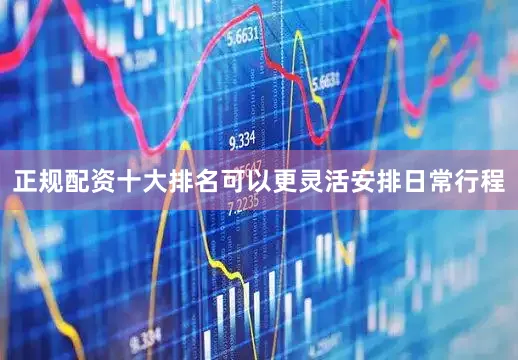 正规配资十大排名可以更灵活安排日常行程