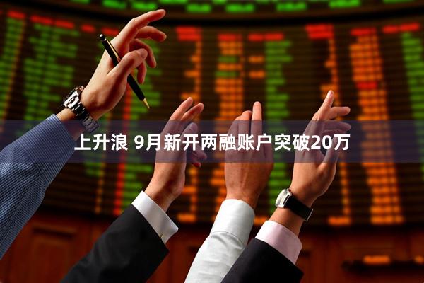 上升浪 9月新开两融账户突破20万