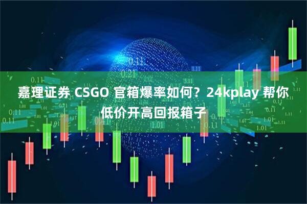 嘉理证券 CSGO 官箱爆率如何？24kplay 帮你低价开高回报箱子