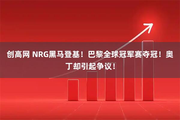 创高网 NRG黑马登基！巴黎全球冠军赛夺冠！奥丁却引起争议！