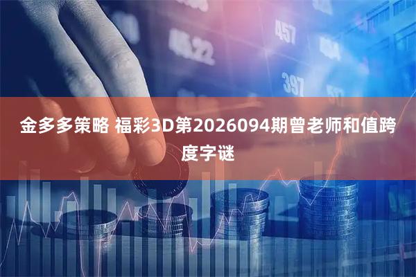 金多多策略 福彩3D第2026094期曾老师和值跨度字谜