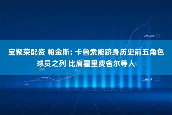 宝聚荣配资 帕金斯: 卡鲁索能跻身历史前五角色球员之列 比肩霍里费舍尔等人