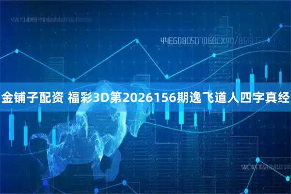 金铺子配资 福彩3D第2026156期逸飞道人四字真经
