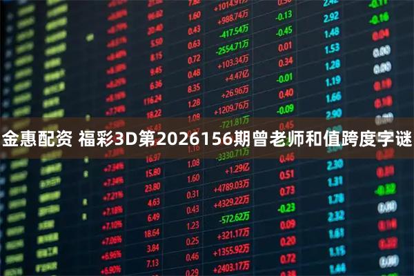 金惠配资 福彩3D第2026156期曾老师和值跨度字谜