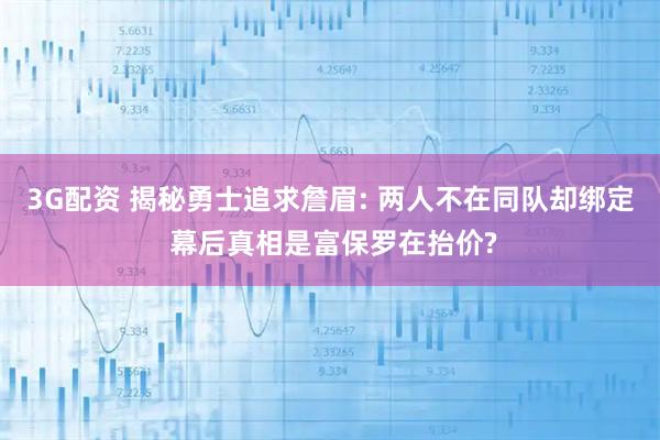 3G配资 揭秘勇士追求詹眉: 两人不在同队却绑定 幕后真相是富保罗在抬价?