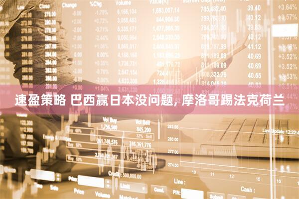 速盈策略 巴西赢日本没问题, 摩洛哥踢法克荷兰