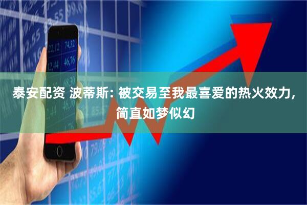 泰安配资 波蒂斯: 被交易至我最喜爱的热火效力, 简直如梦似幻